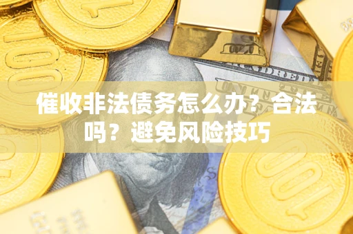 武汉催收非法债务怎么办？合法吗？避免风险技巧