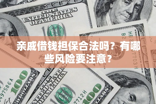 武汉亲戚借钱担保合法吗？有哪些风险要注意？