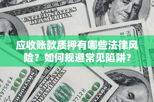 武汉应收账款质押有哪些法律风险？如何规避常见陷阱？