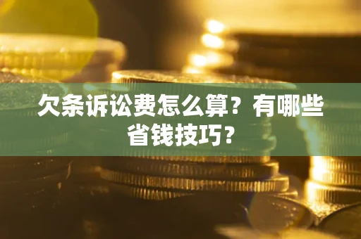 武汉欠条诉讼费怎么算？有哪些省钱技巧？
