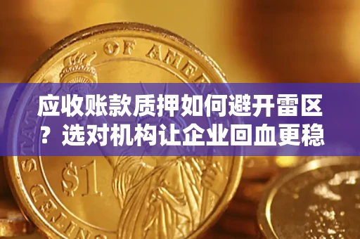 武汉应收账款质押如何避开雷区？选对机构让企业回血更稳