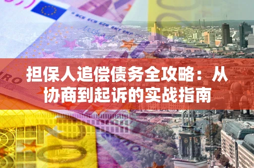 武汉担保人追偿债务全攻略：从协商到起诉的实战指南