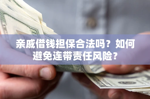 武汉亲戚借钱担保合法吗？如何避免连带责任风险？