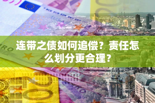 武汉连带之债如何追偿？责任怎么划分更合理？