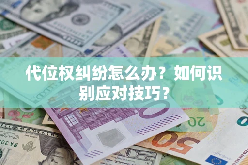 武汉代位权纠纷怎么办？如何识别应对技巧？