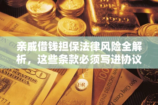 武汉亲戚借钱担保法律风险全解析，这些条款必须写进协议