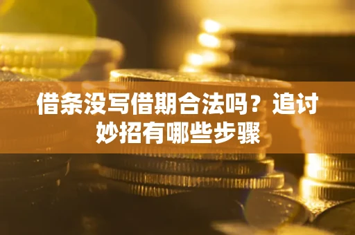 武汉借条没写借期合法吗？追讨妙招有哪些步骤