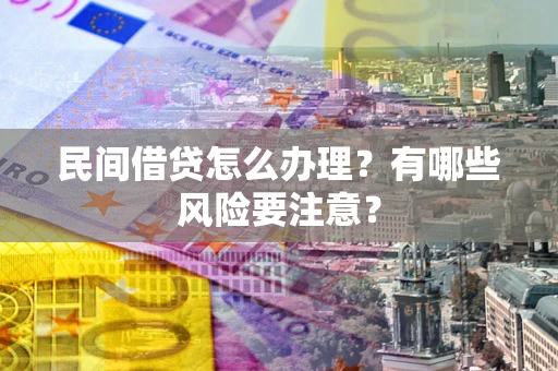 武汉民间借贷怎么办理？有哪些风险要注意？