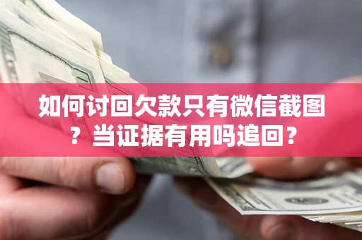 武汉如何讨回欠款只有微信截图？当证据有用吗追回？
