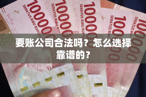 武汉要账公司合法吗？怎么选择靠谱的？