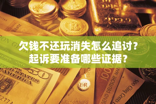 武汉欠钱不还玩消失怎么追讨？起诉要准备哪些证据？