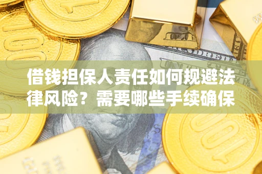 武汉借钱担保人责任如何规避法律风险？需要哪些手续确保安全？