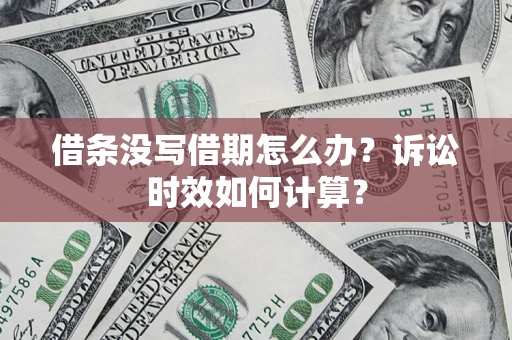 武汉借条没写借期怎么办？诉讼时效如何计算？