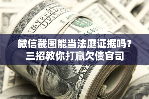 武汉微信截图能当法庭证据吗？三招教你打赢欠债官司