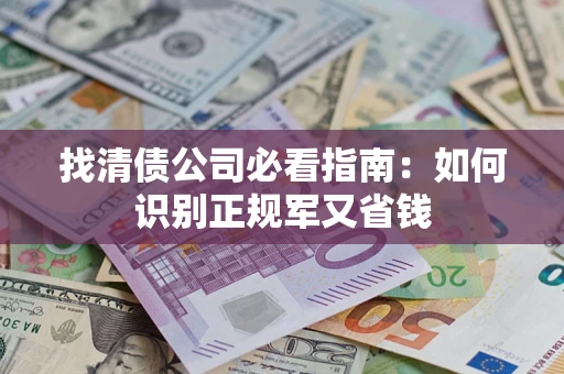 武汉找清债公司必看指南：如何识别正规军又省钱