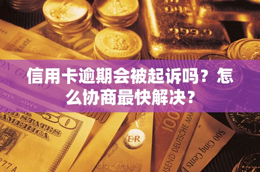 武汉信用卡逾期会被起诉吗？怎么协商最快解决？