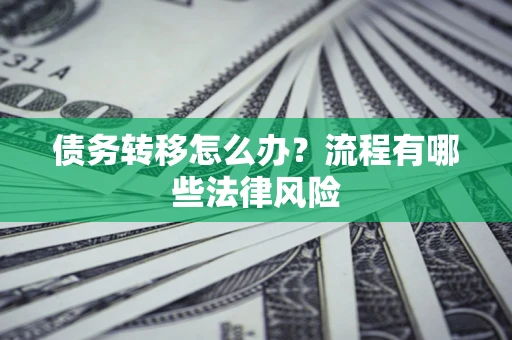 武汉债务转移怎么办？流程有哪些法律风险