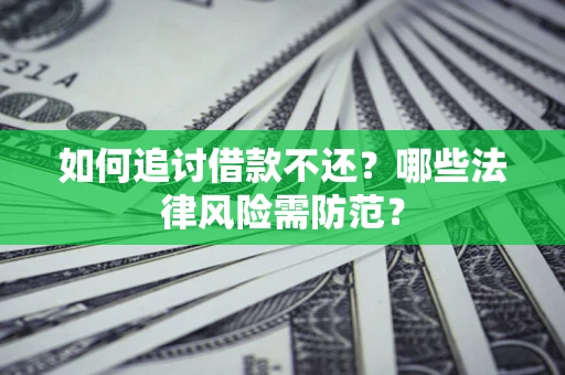 武汉如何追讨借款不还？哪些法律风险需防范？