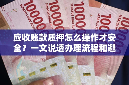 武汉应收账款质押怎么操作才安全？一文说透办理流程和避险绝招